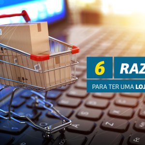 6 razões para ter uma loja virtual